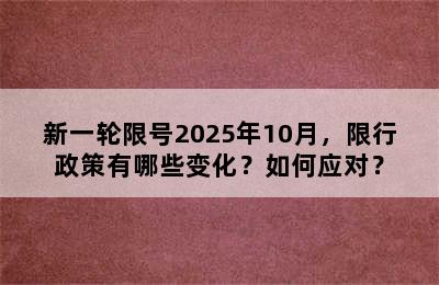 新一轮限号2025年10月，限行政策有哪些变化？如何应对？