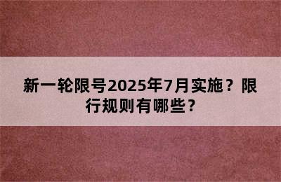 新一轮限号2025年7月实施？限行规则有哪些？