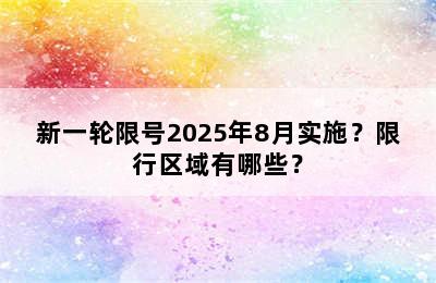 新一轮限号2025年8月实施？限行区域有哪些？