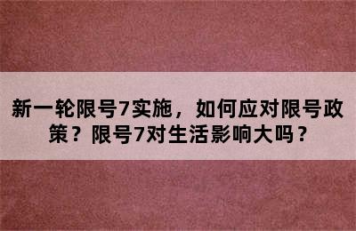 新一轮限号7实施，如何应对限号政策？限号7对生活影响大吗？