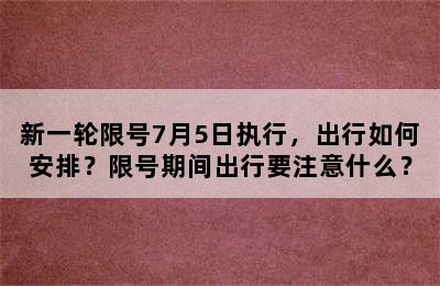 新一轮限号7月5日执行，出行如何安排？限号期间出行要注意什么？