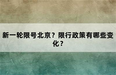 新一轮限号北京？限行政策有哪些变化？