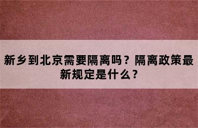 新乡到北京需要隔离吗？隔离政策最新规定是什么？