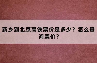 新乡到北京高铁票价是多少？怎么查询票价？