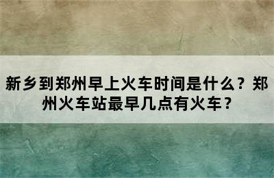 新乡到郑州早上火车时间是什么？郑州火车站最早几点有火车？