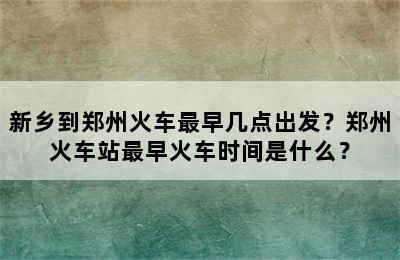 新乡到郑州火车最早几点出发？郑州火车站最早火车时间是什么？