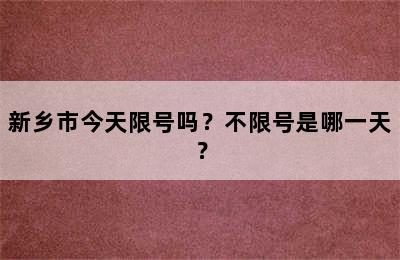 新乡市今天限号吗？不限号是哪一天？
