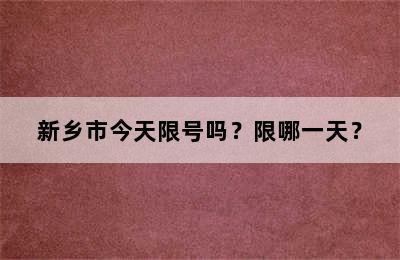 新乡市今天限号吗？限哪一天？