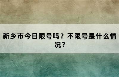 新乡市今日限号吗？不限号是什么情况？