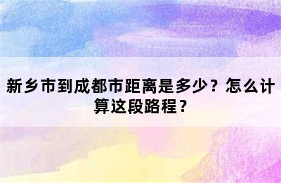 新乡市到成都市距离是多少？怎么计算这段路程？