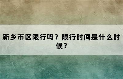新乡市区限行吗？限行时间是什么时候？