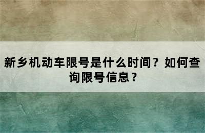 新乡机动车限号是什么时间？如何查询限号信息？