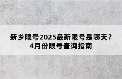 新乡限号2025最新限号是哪天？4月份限号查询指南