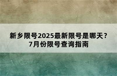 新乡限号2025最新限号是哪天？7月份限号查询指南