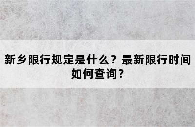 新乡限行规定是什么？最新限行时间如何查询？