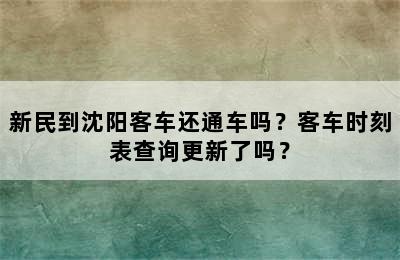 新民到沈阳客车还通车吗？客车时刻表查询更新了吗？