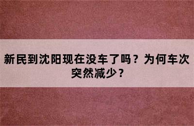 新民到沈阳现在没车了吗？为何车次突然减少？