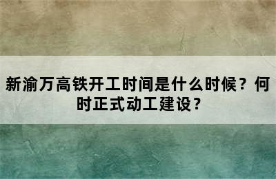 新渝万高铁开工时间是什么时候？何时正式动工建设？