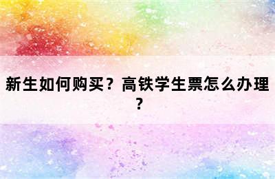 新生如何购买？高铁学生票怎么办理？
