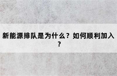 新能源排队是为什么？如何顺利加入？