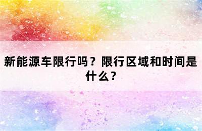 新能源车限行吗？限行区域和时间是什么？