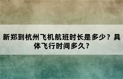新郑到杭州飞机航班时长是多少？具体飞行时间多久？