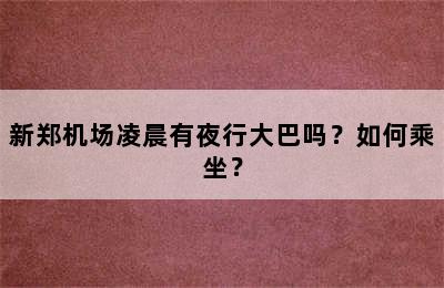 新郑机场凌晨有夜行大巴吗？如何乘坐？