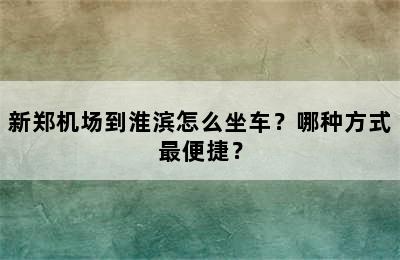新郑机场到淮滨怎么坐车？哪种方式最便捷？