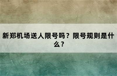 新郑机场送人限号吗？限号规则是什么？
