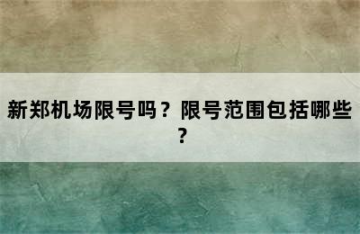 新郑机场限号吗？限号范围包括哪些？
