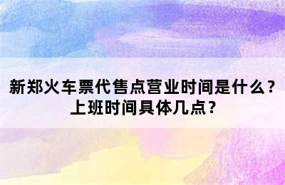 新郑火车票代售点营业时间是什么？上班时间具体几点？