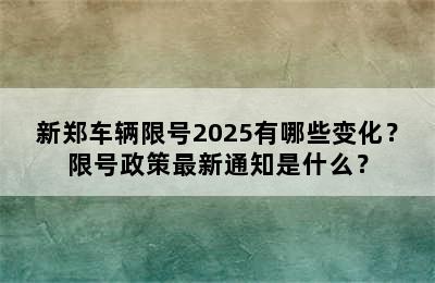 新郑车辆限号2025有哪些变化？限号政策最新通知是什么？