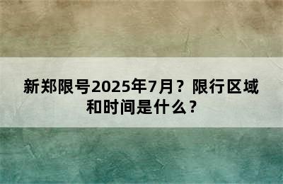 新郑限号2025年7月？限行区域和时间是什么？