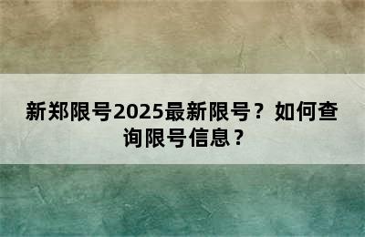 新郑限号2025最新限号？如何查询限号信息？