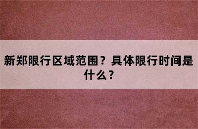 新郑限行区域范围？具体限行时间是什么？