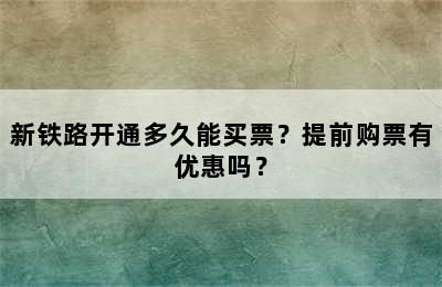 新铁路开通多久能买票？提前购票有优惠吗？