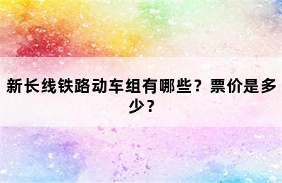 新长线铁路动车组有哪些？票价是多少？