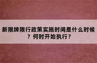 新限牌限行政策实施时间是什么时候？何时开始执行？