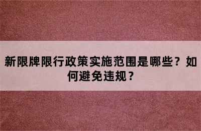 新限牌限行政策实施范围是哪些？如何避免违规？