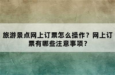 旅游景点网上订票怎么操作？网上订票有哪些注意事项？