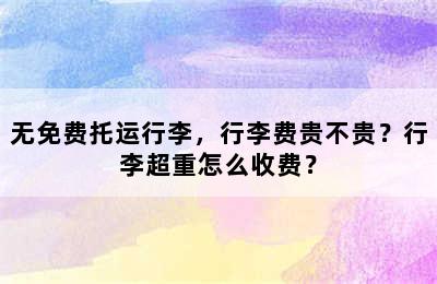 无免费托运行李，行李费贵不贵？行李超重怎么收费？