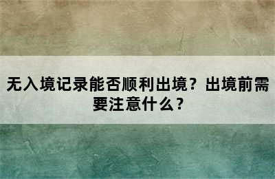 无入境记录能否顺利出境？出境前需要注意什么？