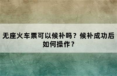 无座火车票可以候补吗？候补成功后如何操作？