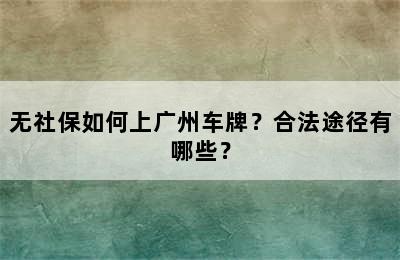 无社保如何上广州车牌？合法途径有哪些？