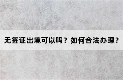 无签证出境可以吗？如何合法办理？