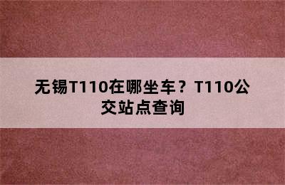 无锡T110在哪坐车？T110公交站点查询