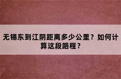 无锡东到江阴距离多少公里？如何计算这段路程？