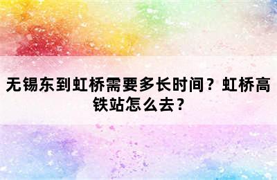 无锡东到虹桥需要多长时间？虹桥高铁站怎么去？