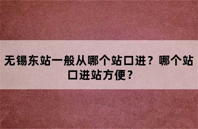 无锡东站一般从哪个站口进？哪个站口进站方便？