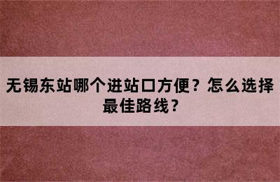 无锡东站哪个进站口方便？怎么选择最佳路线？